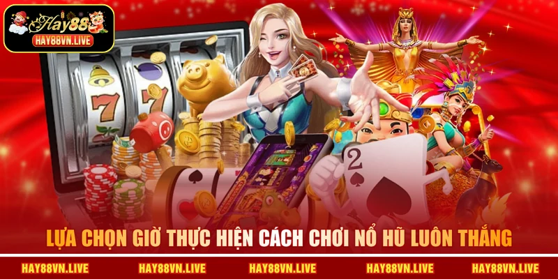 Lựa chọn giờ thực hiện cách chơi nổ hũ luôn thắng