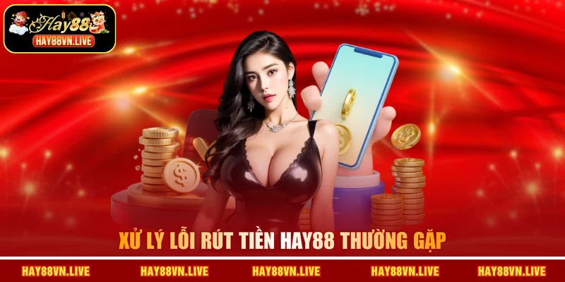 Xử lý lỗi rút tiền HAY88 thường gặp
